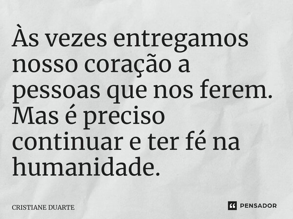 ⁠Às vezes entregamos nosso coração a pessoas que nos ferem. Mas é preciso continuar e ter fé na humanidade.... Frase de CRISTIANE DUARTE.