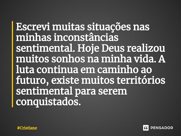 ⁠Escrevi muitas situações nas minhas inconstâncias sentimental. Hoje Deus realizou muitos sonhos na minha vida. A luta continua em caminho ao futuro, existe mui... Frase de Cristiane.