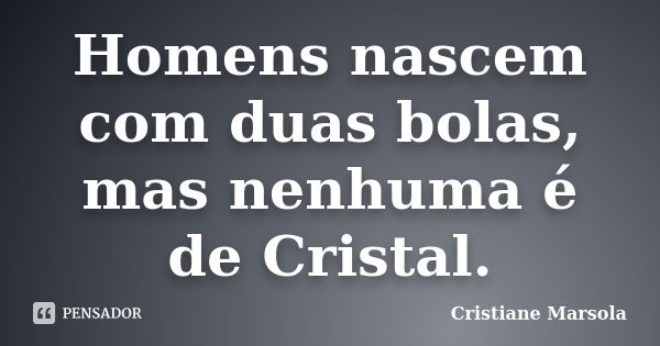 Homens nascem com duas bolas, mas nenhuma é de Cristal.... Frase de Cristiane Marsola.