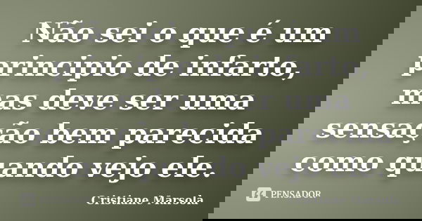 Não sei o que é um principio de infarto, mas deve ser uma sensação bem parecida como quando vejo ele.... Frase de Cristiane Marsola.
