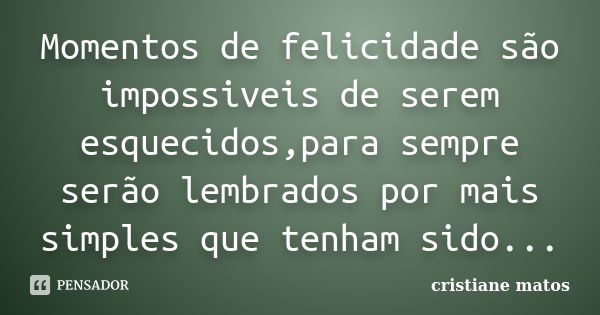 Momentos de felicidade são impossiveis de serem esquecidos,para sempre serão lembrados por mais simples que tenham sido...... Frase de cristiane matos.