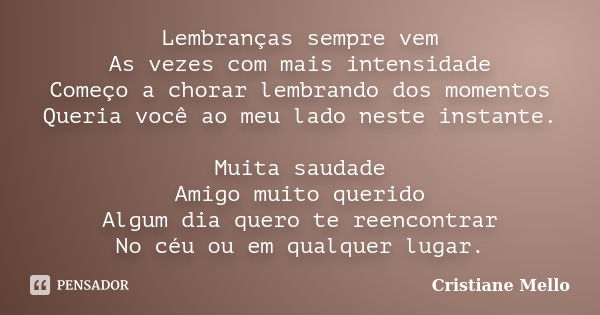 Lembranças sempre vem As vezes com mais intensidade Começo a chorar lembrando dos momentos Queria você ao meu lado neste instante. Muita saudade Amigo muito que... Frase de Cristiane Mello.