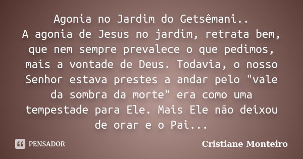 Agonia no Jardim do Getsêmani.. A agonia de Jesus no jardim, retrata bem, que nem sempre prevalece o que pedimos, mais a vontade de Deus. Todavia, o nosso Senho... Frase de Cristiane Monteiro.