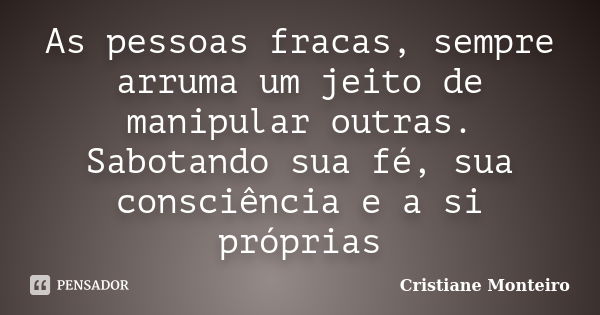 As pessoas fracas, sempre arruma um jeito de manipular outras. Sabotando sua fé, sua consciência e a si próprias... Frase de Cristiane Monteiro.