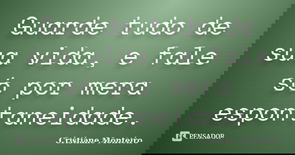 Guarde tudo de sua vida, e fale só por mera espontaneidade.... Frase de Cristiane Monteiro.