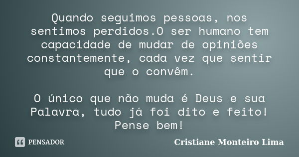 Quando seguimos pessoas, nos sentimos perdidos.O ser humano tem capacidade de mudar de opiniões constantemente, cada vez que sentir que o convêm. O único que nã... Frase de Cristiane Monteiro Lima.