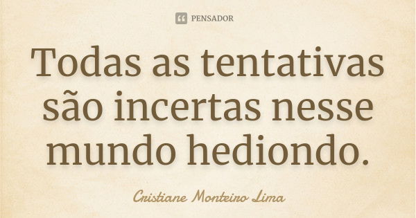 Todas as tentativas são incertas nesse mundo hediondo.... Frase de Cristiane Monteiro Lima.