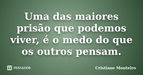 Uma das maiores prisão que podemos viver, é o medo do que os outros pensam.... Frase de Cristiane Monteiro.