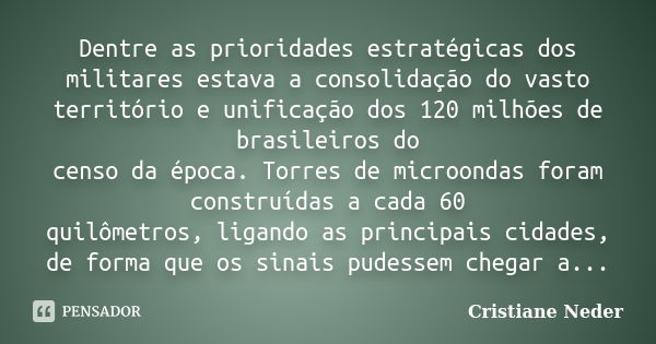 Dentre as prioridades estratégicas dos militares estava a consolidação do vasto território e unificação dos 120 milhões de brasileiros do censo da época. Torres... Frase de Cristiane Neder.