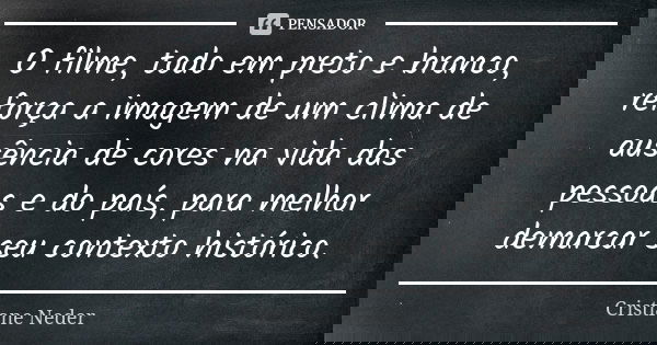 O filme, todo em preto e branco, reforça a imagem de um clima de ausência de cores na vida das pessoas e do país, para melhor demarcar seu contexto histórico.... Frase de Cristiane Neder..