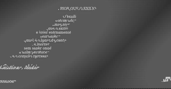 PIOR QUE O EXÍLIO. O exílio eterna dor, mas pior que o exílio é viver eternamente sem saber qual é o lugar da gente, é morrer sem saber onde a alma pertence e o... Frase de Cristiane Neder.