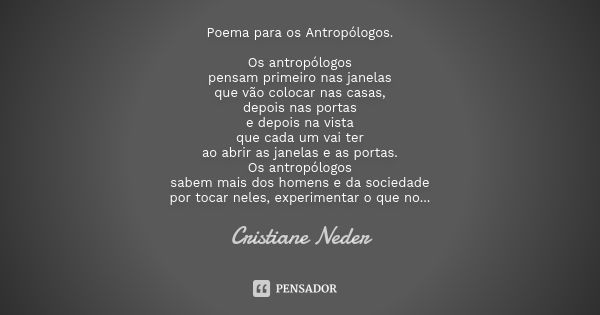 Poema para os Antropólogos. Os antropólogos pensam primeiro nas janelas que vão colocar nas casas, depois nas portas e depois na vista que cada um vai ter ao ab... Frase de Cristiane Neder..