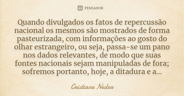 Quando divulgados os fatos de repercussão nacional os mesmos são mostrados de forma pasteurizada, com informações ao gosto do olhar estrangeiro, ou seja, passa-... Frase de Cristiane Neder.