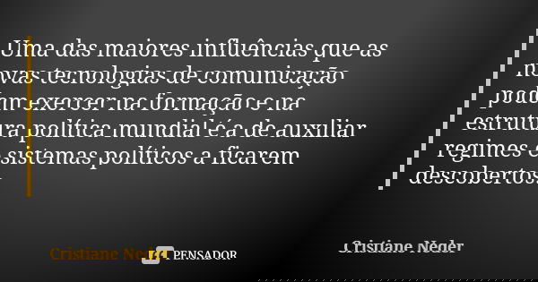 Uma das maiores influências que as novas tecnologias de comunicação podem exercer na formação e na estrutura política mundial é a de auxiliar regimes e sistemas... Frase de Cristiane Neder.