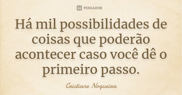 Há mil possibilidades de coisas que poderão acontecer caso você dê o primeiro passo.... Frase de Cristiane Nogueira.