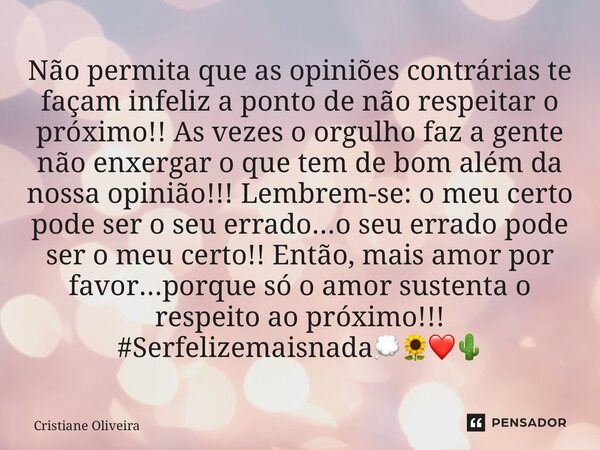 ⁠Não permita que as opiniões contrárias te façam infeliz a ponto de não respeitar o próximo!! As vezes o orgulho faz a gente não enxergar o que tem de bom além ... Frase de Cristiane oliveira.