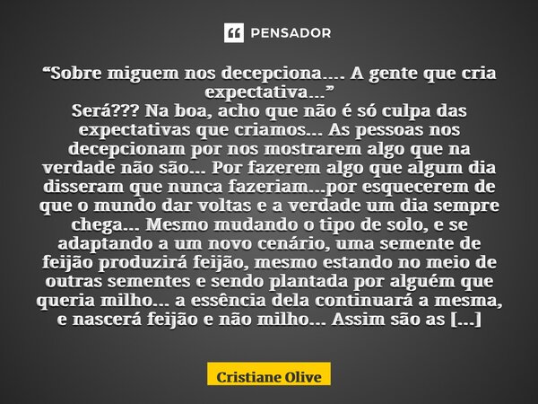 “Sobre miguem nos decepciona…. A gente que cria expectativa…” ⁠Será??? Na boa, acho que não é só culpa das expectativas que criamos... As pessoas nos decepciona... Frase de Cristiane Oliveira.