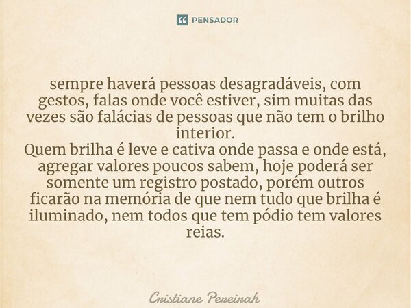 sempre haverá pessoas desagradáveis, com gestos, falas onde você estiver, sim muitas das vezes são falácias de pessoas que não tem o brilho interior. Quem brilh... Frase de Cristiane Pereirah.