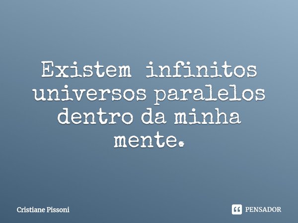 Existem infinitos universos paralelos dentro da minha mente.... Frase de Cristiane Pissoni.