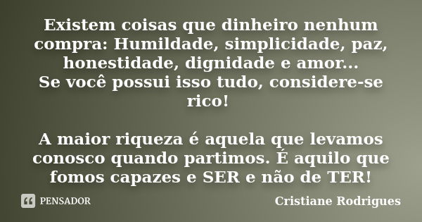 Existem coisas que dinheiro nenhum compra: Humildade, simplicidade, paz, honestidade, dignidade e amor... Se você possui isso tudo, considere-se rico! A maior r... Frase de Cristiane Rodrigues.