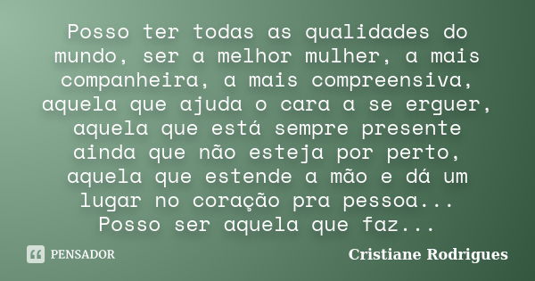 Posso ter todas as qualidades do mundo, ser a melhor mulher, a mais companheira, a mais compreensiva, aquela que ajuda o cara a se erguer, aquela que está sempr... Frase de Cristiane Rodrigues.