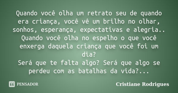 Quando você olha um retrato seu de quando era criança, você vê um brilho no olhar, sonhos, esperança, expectativas e alegria.. Quando você olha no espelho o que... Frase de Cristiane Rodrigues.