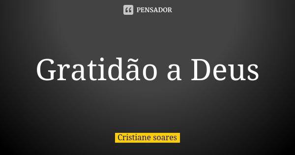 Gratidão a Deus... Frase de Cristiane soares.