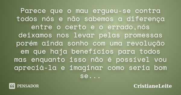 Parece que o mau ergueu-se contra todos nós e não sabemos a diferença entre o certo e o errado,nós deixamos nos levar pelas promessas porém ainda sonho com uma ... Frase de CristianeLeite.