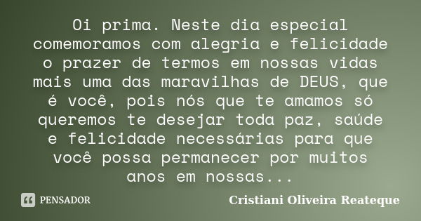 Oi prima. Neste dia especial comemoramos com alegria e felicidade o prazer de termos em nossas vidas mais uma das maravilhas de DEUS, que é você, pois nós que t... Frase de Cristiani Oliveira Reateque.