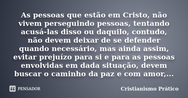 As pessoas que estão em Cristo, não vivem perseguindo pessoas, tentando acusá-las disso ou daquilo, contudo, não devem deixar de se defender quando necessário, ... Frase de Cristianismo Prático.