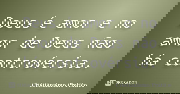 Deus é amor e no amor de Deus não há controvérsia.... Frase de Cristianismo Prático.