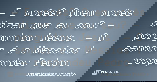 — E vocês? Quem vocês dizem que eu sou? — perguntou Jesus. — O senhor é o Messias ! — respondeu Pedro.... Frase de Cristianismo Prático.