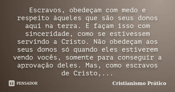 Escravos, obedeçam com medo e respeito àqueles que são seus donos aqui na terra. E façam isso com sinceridade, como se estivessem servindo a Cristo. Não obedeça... Frase de Cristianismo Prático.