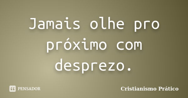 Jamais olhe pro próximo com desprezo.... Frase de Cristianismo Prático.