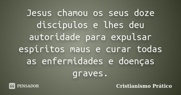 Jesus chamou os seus doze discípulos e lhes deu autoridade para expulsar espíritos maus e curar todas as enfermidades e doenças graves.... Frase de Cristianismo Prático.