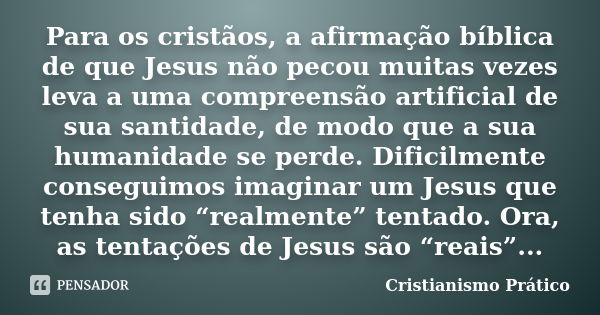 Para os cristãos, a afirmação bíblica de que Jesus não pecou muitas vezes leva a uma compreensão artificial de sua santidade, de modo que a sua humanidade se pe... Frase de Cristianismo Prático.