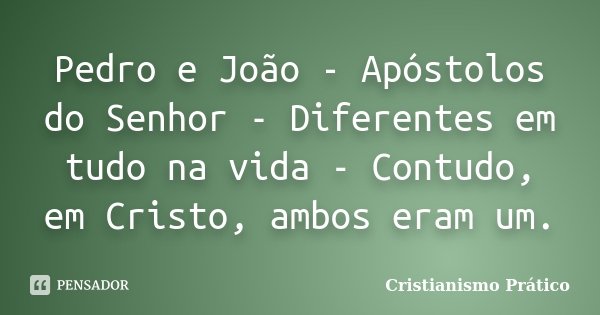 Pedro e João - Apóstolos do Senhor - Diferentes em tudo na vida - Contudo, em Cristo, ambos eram um.... Frase de Cristianismo Prático.
