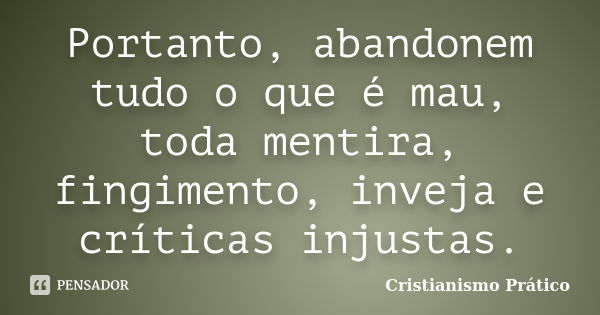 Portanto, abandonem tudo o que é mau, toda mentira, fingimento, inveja e críticas injustas.... Frase de Cristianismo Prático.