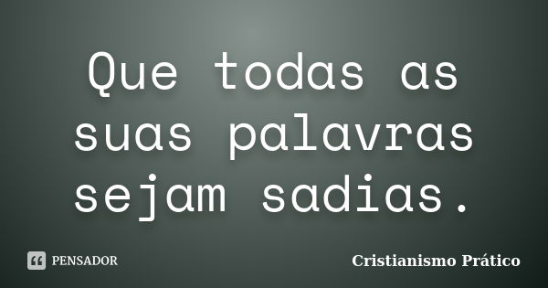 Que todas as suas palavras sejam sadias.... Frase de Cristianismo Prático.