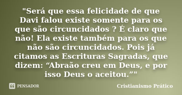 "Será que essa felicidade de que Davi falou existe somente para os que são circuncidados ? É claro que não! Ela existe também para os que não são circuncid... Frase de Cristianismo Prático.