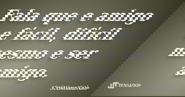 Fala que e amigo e fácil, difícil mesmo e ser amigo.... Frase de CristiannVale.