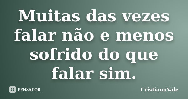 Muitas das vezes falar não e menos sofrido do que falar sim.... Frase de CristiannVale.