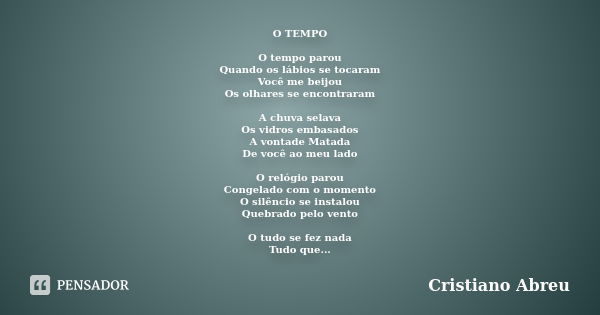 O TEMPO O tempo parou Quando os lábios se tocaram Você me beijou Os olhares se encontraram A chuva selava Os vidros embasados A vontade Matada De você ao meu la... Frase de Cristiano Abreu.