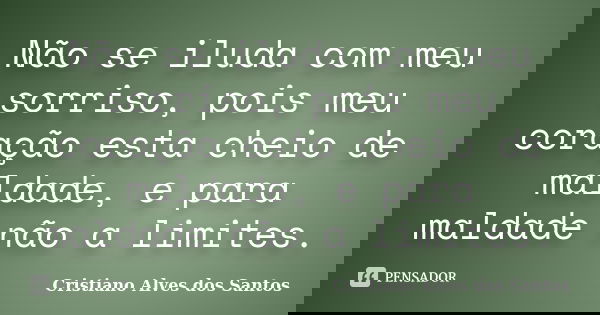 Não se iluda com meu sorriso, pois meu coração esta cheio de maldade, e para maldade não a limites.... Frase de Cristiano Alves dos Santos.