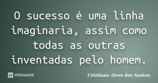 O sucesso é uma linha imaginaria, assim como todas as outras inventadas pelo homem.... Frase de cristiano alves dos santos.