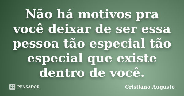 Não há motivos pra você deixar de ser essa pessoa tão especial tão especial que existe dentro de você.... Frase de Cristiano Augusto.