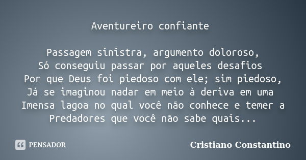 Aventureiro confiante Passagem sinistra, argumento doloroso, Só conseguiu passar por aqueles desafios Por que Deus foi piedoso com ele; sim piedoso, Já se imagi... Frase de Cristiano Constantino.