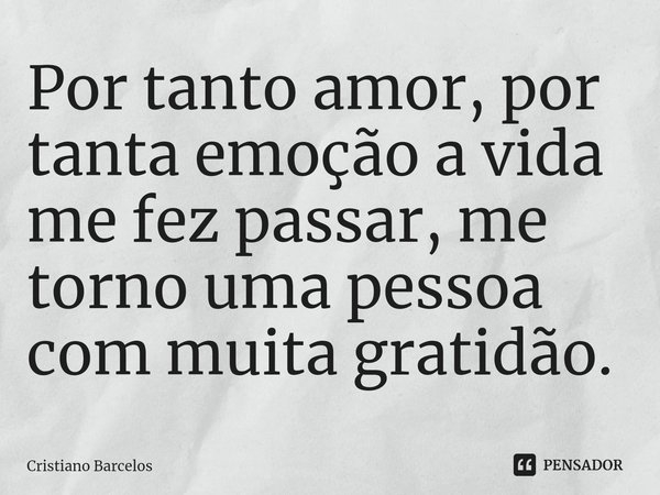 ⁠Por tanto amor, por tanta emoção a vida me fez passar, me torno uma pessoa com muita gratidão.... Frase de Cristiano Barcelos.