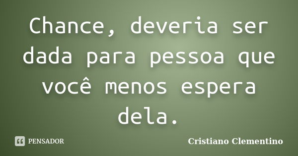 Chance, deveria ser dada para pessoa que você menos espera dela.... Frase de Cristiano Clementino.