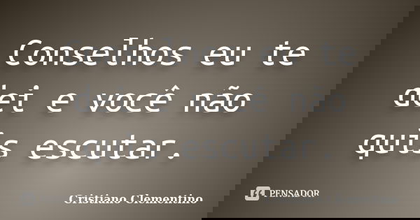Conselhos eu te dei e você não quis escutar.... Frase de Cristiano Clementino.